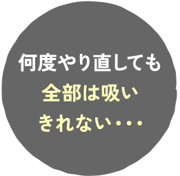 何度やり直しても全部は吸いきれない・・・