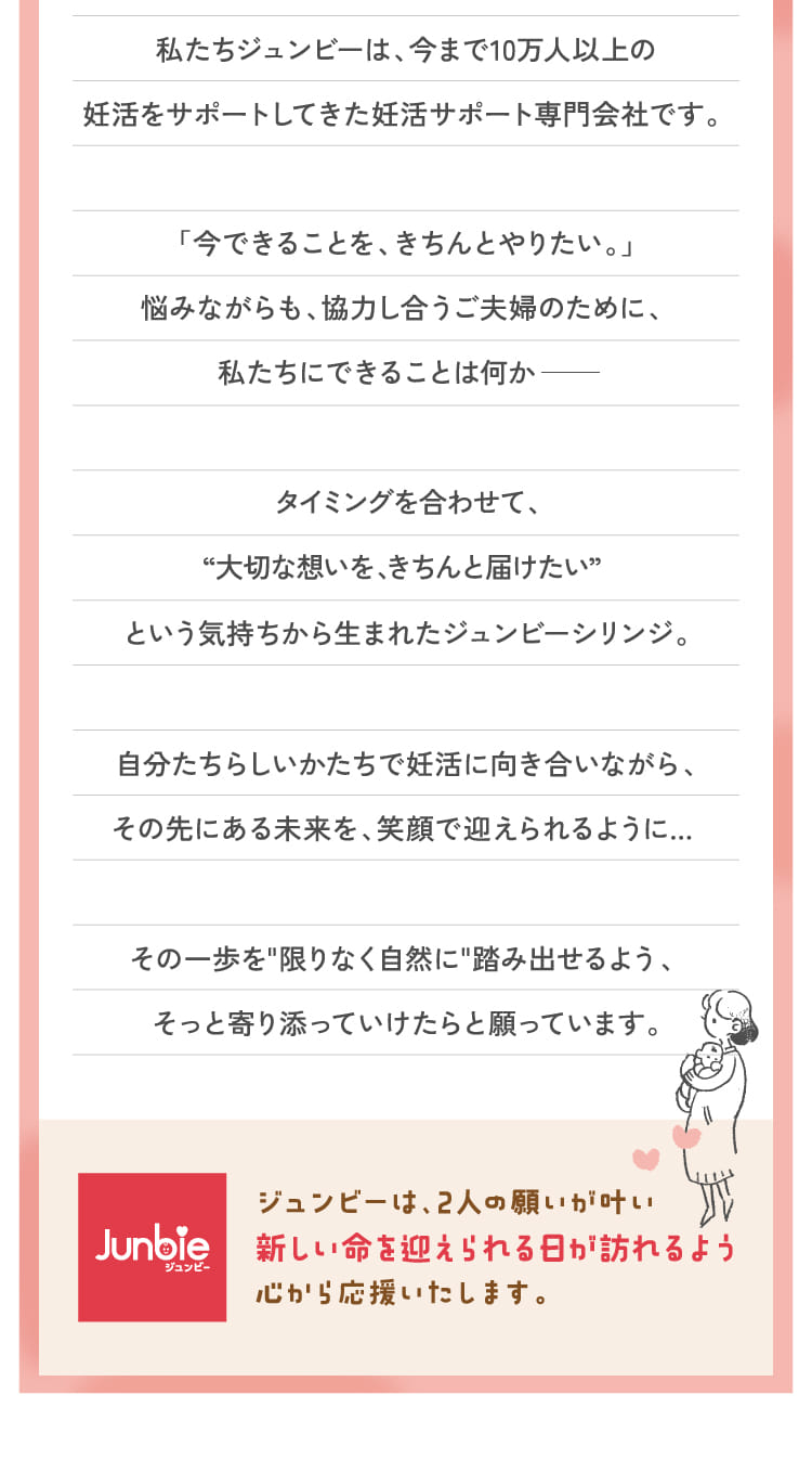 私たちジュンビーは、今まで10万人以上の妊活をサポートしてきた妊活サポート専門会社です。...
