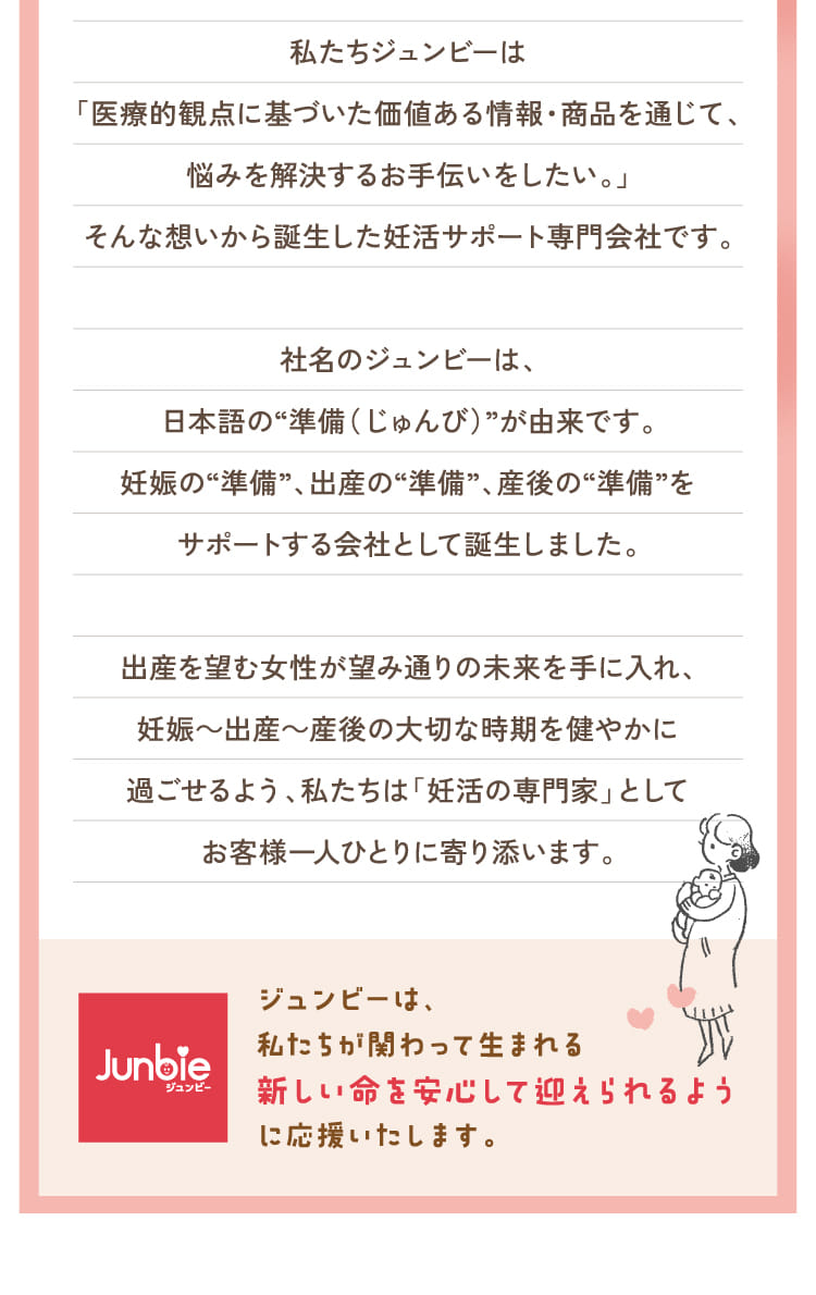 ジュンビーは、私たちが関わって生まれる新しい命を安心して迎えられるように応援いたします。