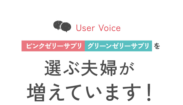 User Voice ピンクゼリーサプリ  グリーンゼリーサプリを選ぶ夫婦が増えています！